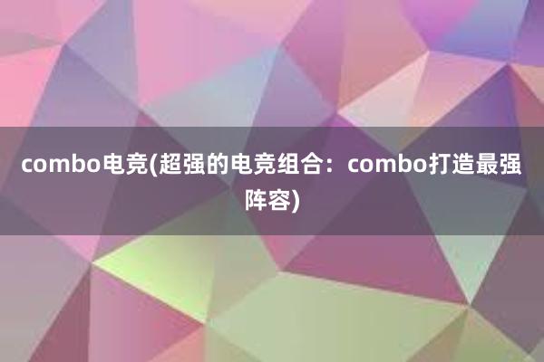 combo电竞(超强的电竞组合：combo打造最强阵容)