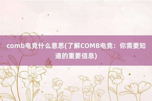 comb电竞什么意思(了解COMB电竞：你需要知道的重要信息)