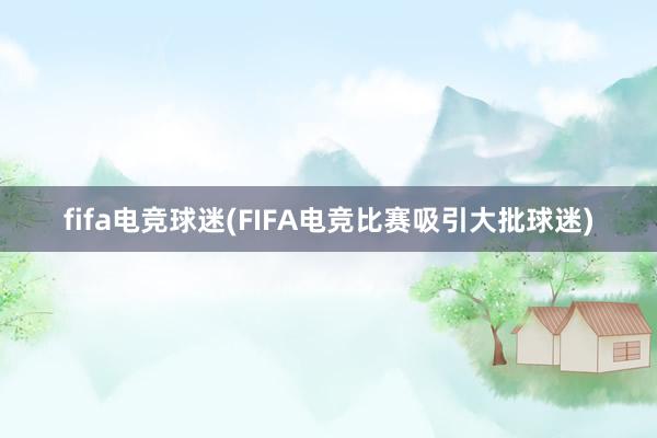 fifa电竞球迷(FIFA电竞比赛吸引大批球迷)