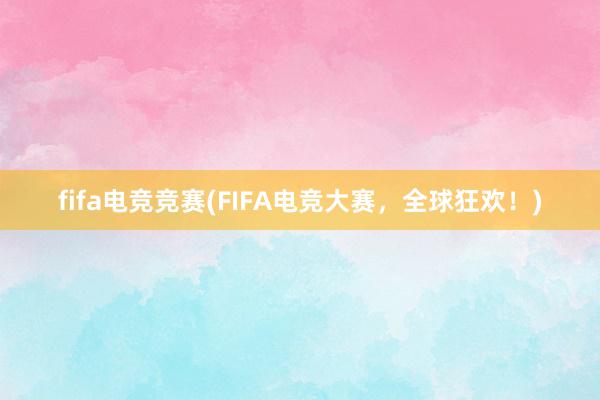 fifa电竞竞赛(FIFA电竞大赛，全球狂欢！)