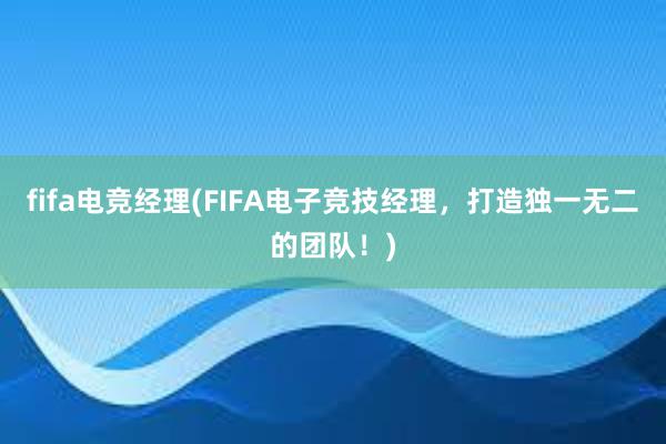 fifa电竞经理(FIFA电子竞技经理，打造独一无二的团队！)