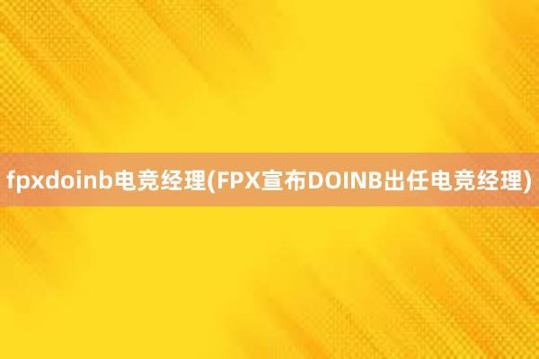 fpxdoinb电竞经理(FPX宣布DOINB出任电竞经理)