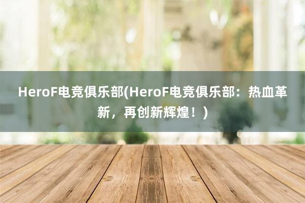 HeroF电竞俱乐部(HeroF电竞俱乐部：热血革新，再创新辉煌！)