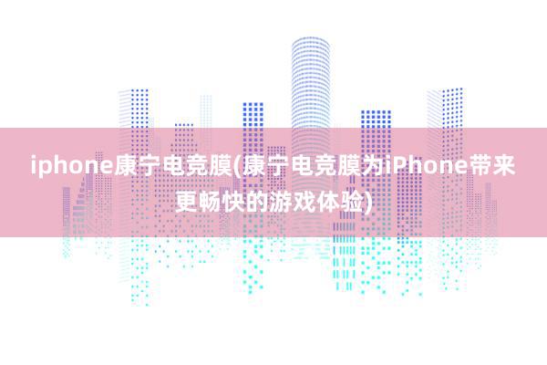 iphone康宁电竞膜(康宁电竞膜为iPhone带来更畅快的游戏体验)