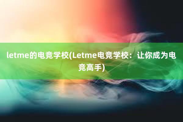 letme的电竞学校(Letme电竞学校：让你成为电竞高手)