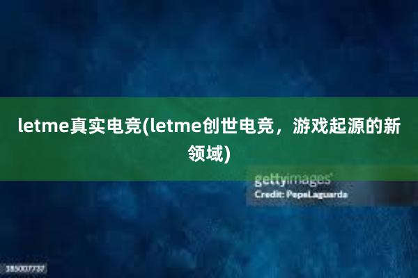 letme真实电竞(letme创世电竞，游戏起源的新领域)