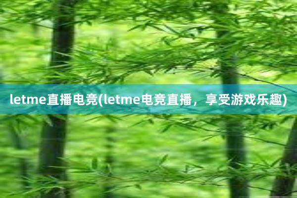 letme直播电竞(letme电竞直播，享受游戏乐趣)