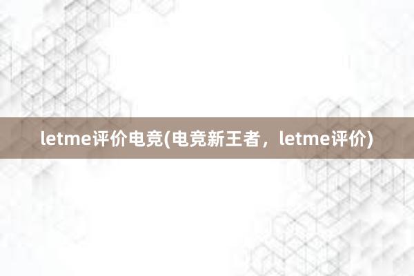 letme评价电竞(电竞新王者，letme评价)