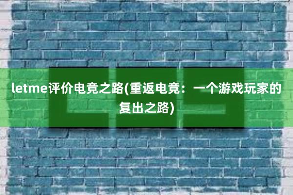 letme评价电竞之路(重返电竞：一个游戏玩家的复出之路)