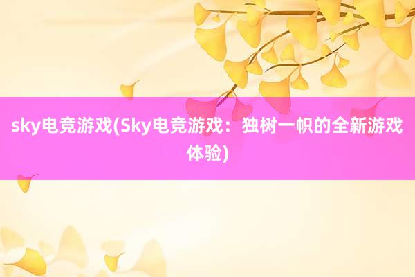 sky电竞游戏(Sky电竞游戏：独树一帜的全新游戏体验)