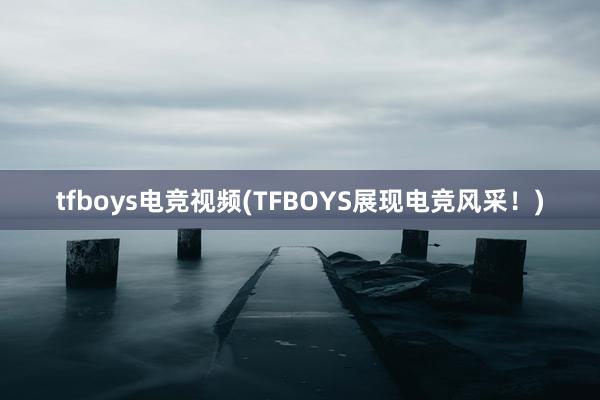 tfboys电竞视频(TFBOYS展现电竞风采！)