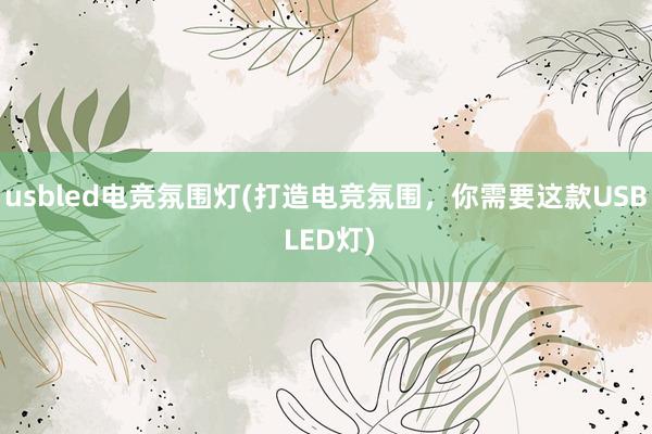 usbled电竞氛围灯(打造电竞氛围，你需要这款USB LED灯)