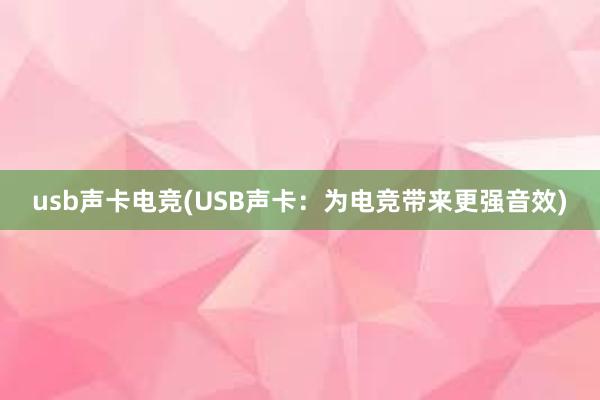 usb声卡电竞(USB声卡：为电竞带来更强音效)