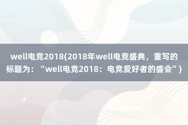 well电竞2018(2018年well电竞盛典，重写的标题为：“well电竞2018：电竞爱好者的盛会”)