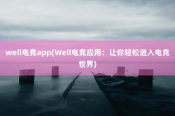 well电竞app(Well电竞应用：让你轻松进入电竞世界)