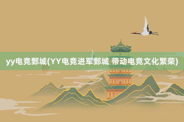 yy电竞鄄城(YY电竞进军鄄城 带动电竞文化繁荣)