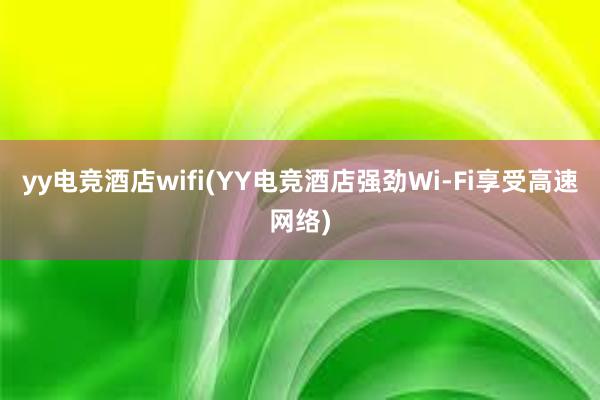 yy电竞酒店wifi(YY电竞酒店强劲Wi-Fi享受高速网络)