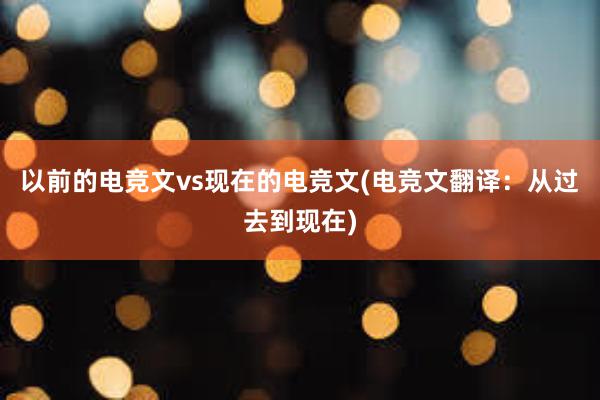 以前的电竞文vs现在的电竞文(电竞文翻译：从过去到现在)