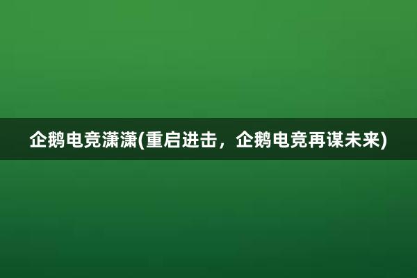 企鹅电竞潇潇(重启进击，企鹅电竞再谋未来)