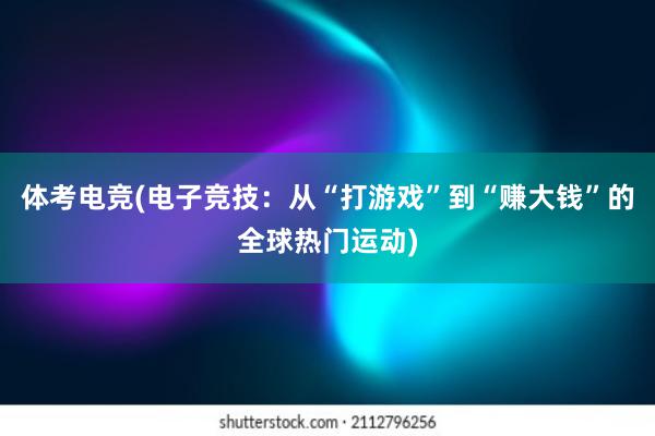 体考电竞(电子竞技：从“打游戏”到“赚大钱”的全球热门运动)