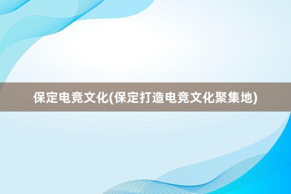 保定电竞文化(保定打造电竞文化聚集地)