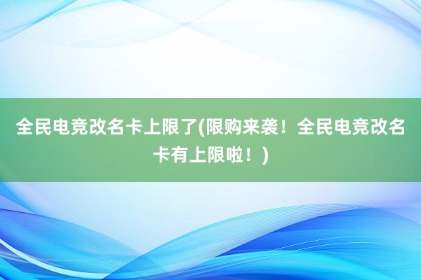 全民电竞改名卡上限了(限购来袭！全民电竞改名卡有上限啦！)