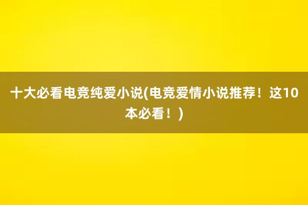 十大必看电竞纯爱小说(电竞爱情小说推荐！这10本必看！)