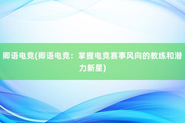 卿语电竞(卿语电竞：掌握电竞赛事风向的教练和潜力新星)