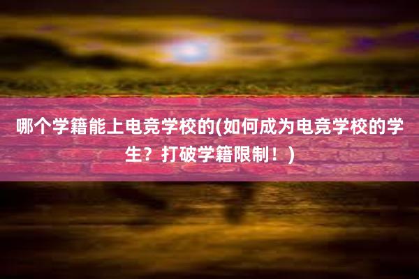 哪个学籍能上电竞学校的(如何成为电竞学校的学生？打破学籍限制！)