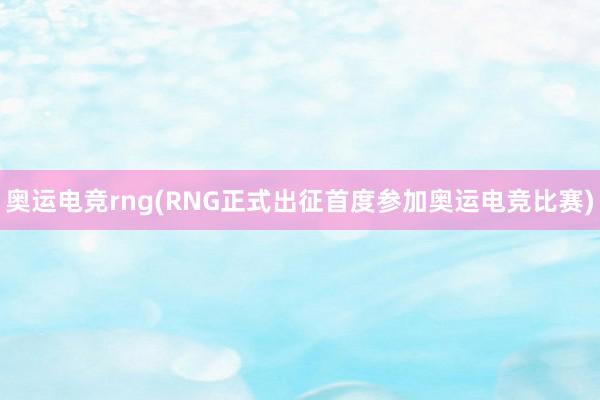 奥运电竞rng(RNG正式出征　首度参加奥运电竞比赛)