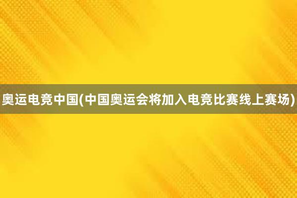 奥运电竞中国(中国奥运会将加入电竞比赛线上赛场)