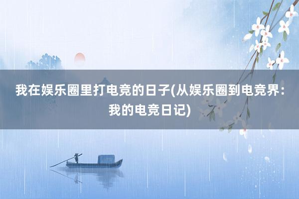 我在娱乐圈里打电竞的日子(从娱乐圈到电竞界：我的电竞日记)