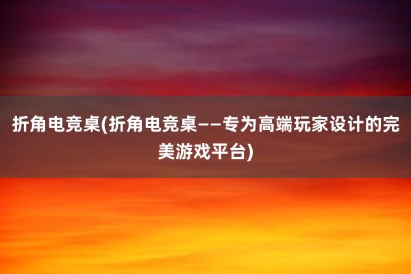 折角电竞桌(折角电竞桌——专为高端玩家设计的完美游戏平台)