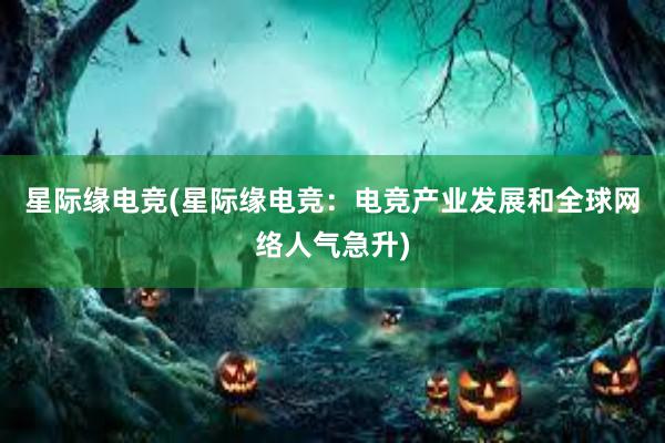 星际缘电竞(星际缘电竞：电竞产业发展和全球网络人气急升)