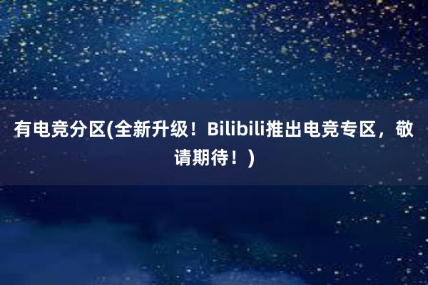 有电竞分区(全新升级！Bilibili推出电竞专区，敬请期待！)