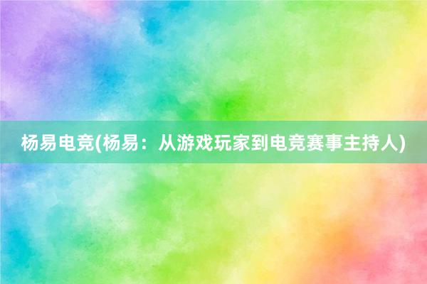 杨易电竞(杨易：从游戏玩家到电竞赛事主持人)