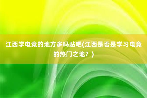 江西学电竞的地方多吗贴吧(江西是否是学习电竞的热门之地？)