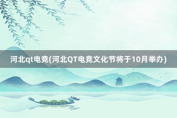 河北qt电竞(河北QT电竞文化节将于10月举办)