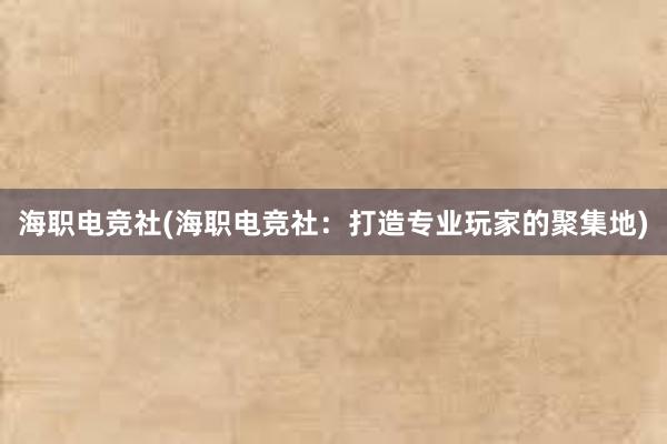 海职电竞社(海职电竞社：打造专业玩家的聚集地)