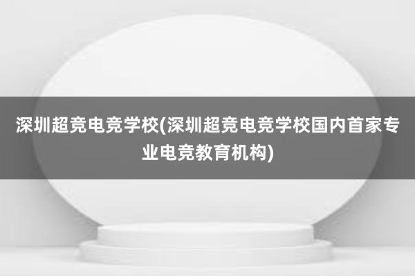 深圳超竞电竞学校(深圳超竞电竞学校国内首家专业电竞教育机构)