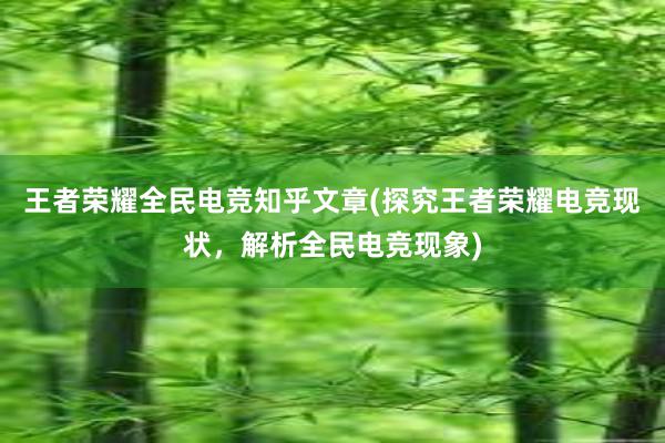 王者荣耀全民电竞知乎文章(探究王者荣耀电竞现状，解析全民电竞现象)