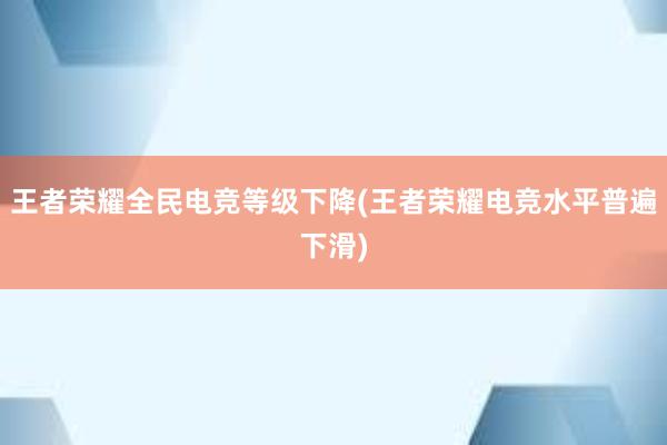 王者荣耀全民电竞等级下降(王者荣耀电竞水平普遍下滑)