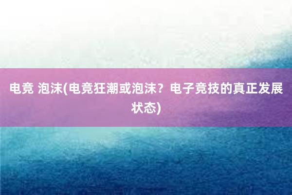 电竞 泡沫(电竞狂潮或泡沫？电子竞技的真正发展状态)