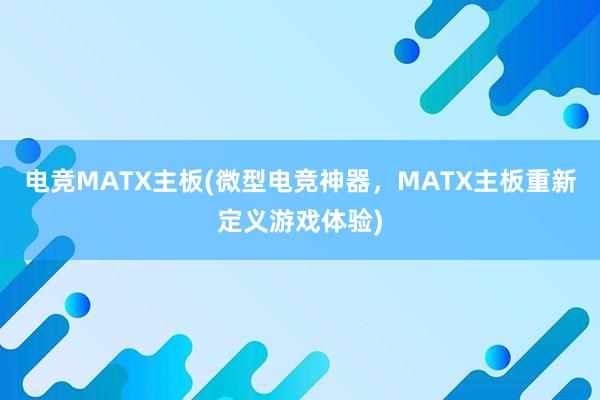 电竞MATX主板(微型电竞神器，MATX主板重新定义游戏体验)