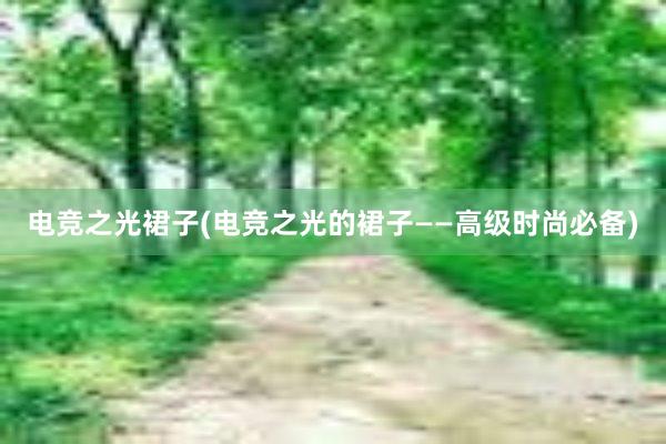 电竞之光裙子(电竞之光的裙子——高级时尚必备)