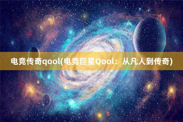 电竞传奇qool(电竞巨星Qool：从凡人到传奇)