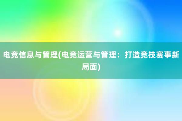 电竞信息与管理(电竞运营与管理：打造竞技赛事新局面)