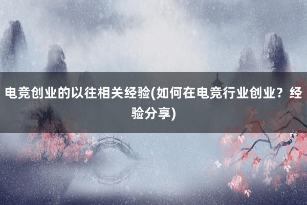 电竞创业的以往相关经验(如何在电竞行业创业？经验分享)