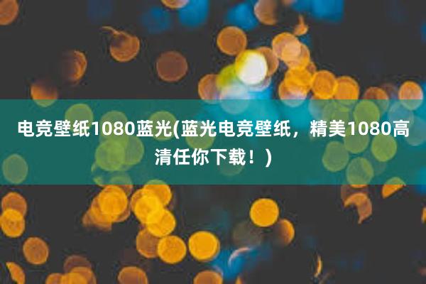 电竞壁纸1080蓝光(蓝光电竞壁纸，精美1080高清任你下载！)