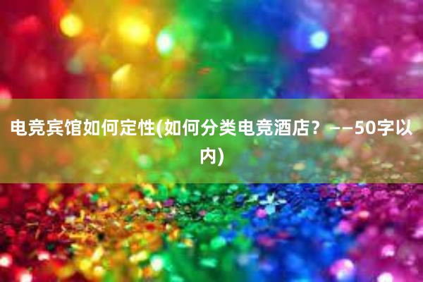 电竞宾馆如何定性(如何分类电竞酒店？——50字以内)